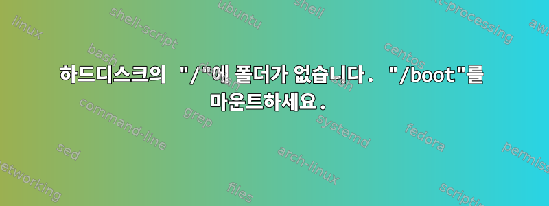 하드디스크의 "/"에 폴더가 없습니다. "/boot"를 마운트하세요.