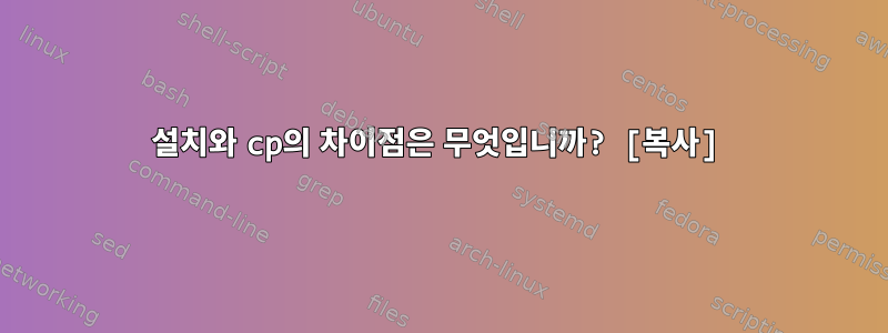 설치와 cp의 차이점은 무엇입니까? [복사]