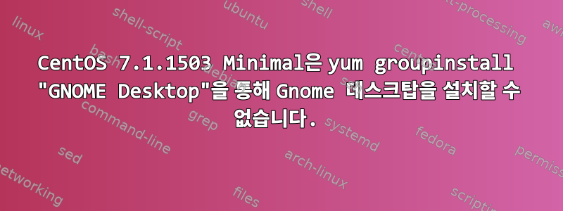 CentOS 7.1.1503 Minimal은 yum groupinstall "GNOME Desktop"을 통해 Gnome 데스크탑을 설치할 수 없습니다.