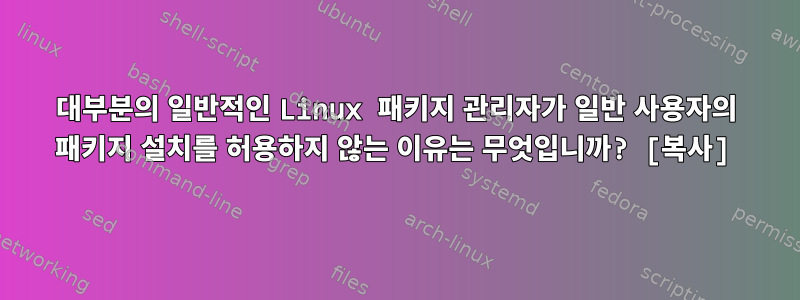 대부분의 일반적인 Linux 패키지 관리자가 일반 사용자의 패키지 설치를 허용하지 않는 이유는 무엇입니까? [복사]