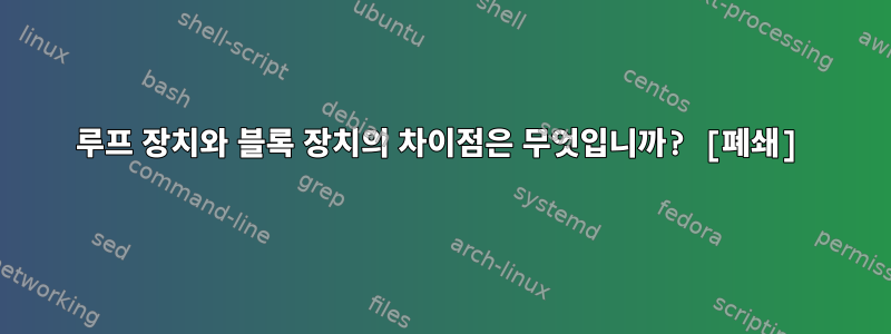 루프 장치와 블록 장치의 차이점은 무엇입니까? [폐쇄]