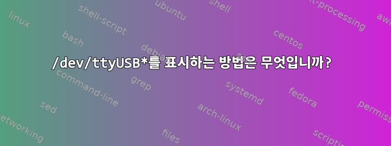 /dev/ttyUSB*를 표시하는 방법은 무엇입니까?