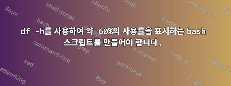 df -h를 사용하여 약 60%의 사용률을 표시하는 bash 스크립트를 만들어야 합니다.