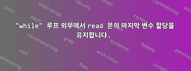 "while" 루프 외부에서 read 문의 마지막 변수 할당을 유지합니다.