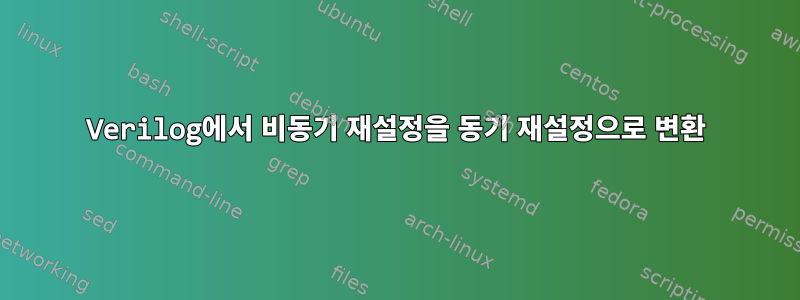 Verilog에서 비동기 재설정을 동기 재설정으로 변환