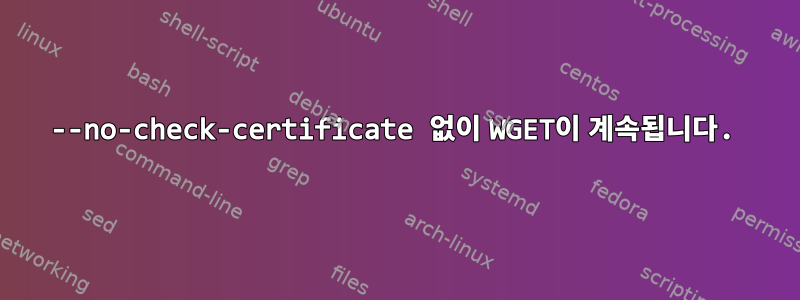 --no-check-certificate 없이 WGET이 계속됩니다.