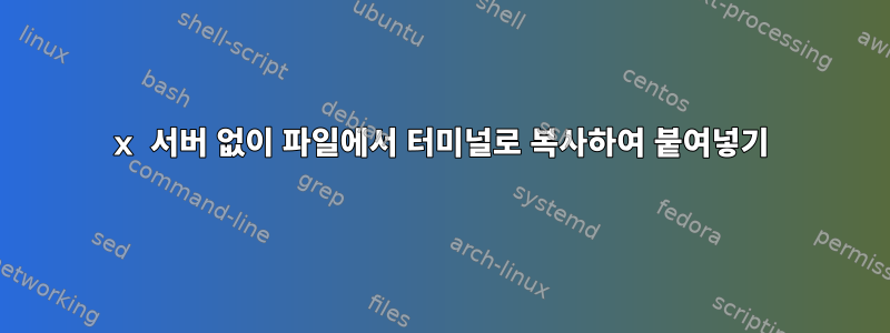 x 서버 없이 파일에서 터미널로 복사하여 붙여넣기