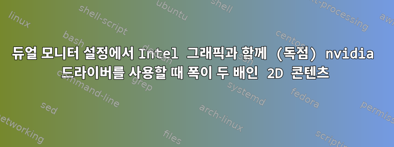 듀얼 모니터 설정에서 Intel 그래픽과 함께 (독점) nvidia 드라이버를 사용할 때 폭이 두 배인 2D 콘텐츠