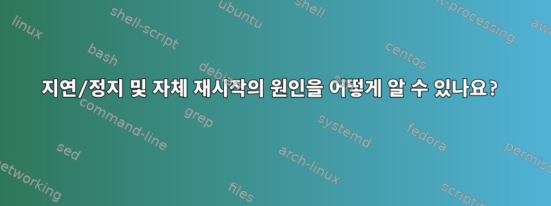 지연/정지 및 자체 재시작의 원인을 어떻게 알 수 있나요?