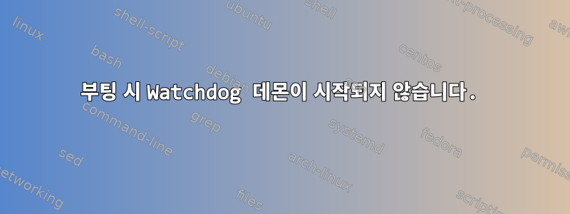 부팅 시 Watchdog 데몬이 시작되지 않습니다.