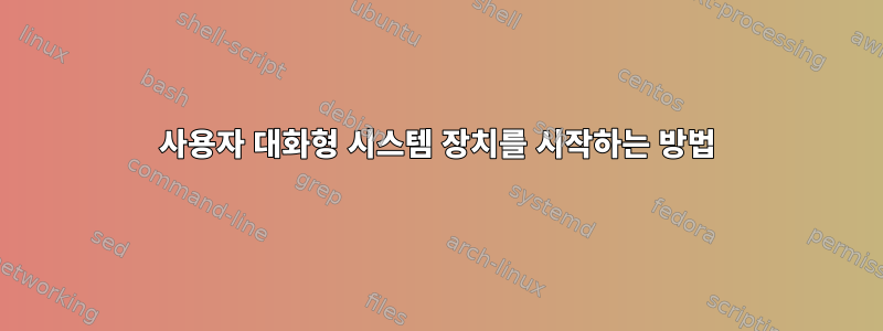 사용자 대화형 시스템 장치를 시작하는 방법