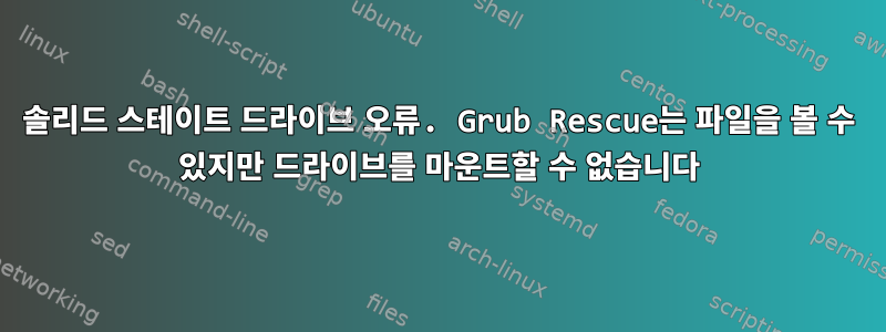 솔리드 스테이트 드라이브 오류. Grub Rescue는 파일을 볼 수 있지만 드라이브를 마운트할 수 없습니다