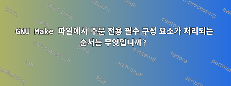 GNU Make 파일에서 주문 전용 필수 구성 요소가 처리되는 순서는 무엇입니까?