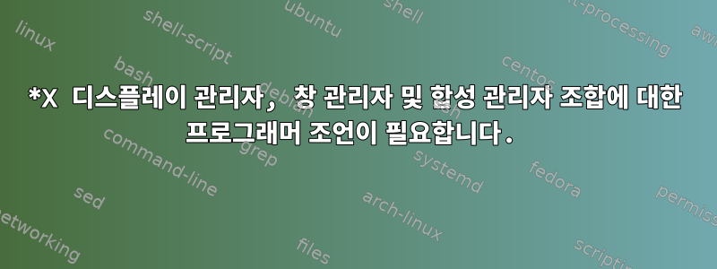 *X 디스플레이 관리자, 창 관리자 및 합성 관리자 조합에 대한 프로그래머 조언이 필요합니다.