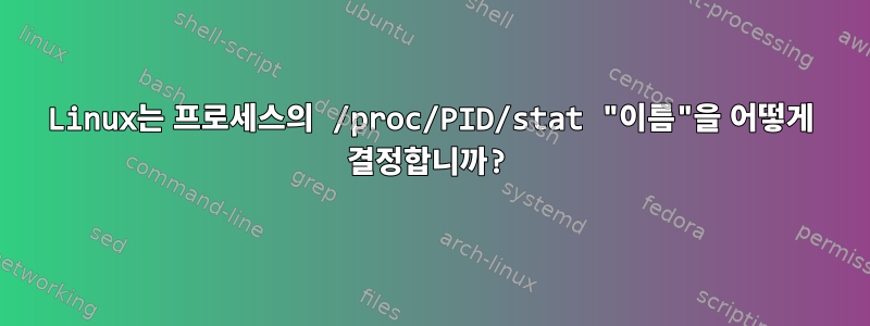 Linux는 프로세스의 /proc/PID/stat "이름"을 어떻게 결정합니까?