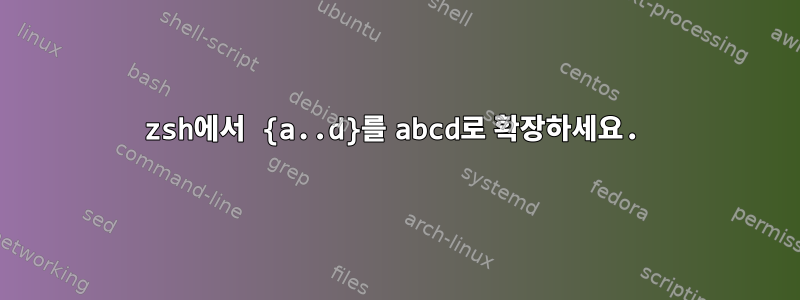 zsh에서 {a..d}를 abcd로 확장하세요.