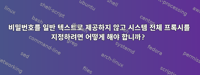 비밀번호를 일반 텍스트로 제공하지 않고 시스템 전체 프록시를 지정하려면 어떻게 해야 합니까?