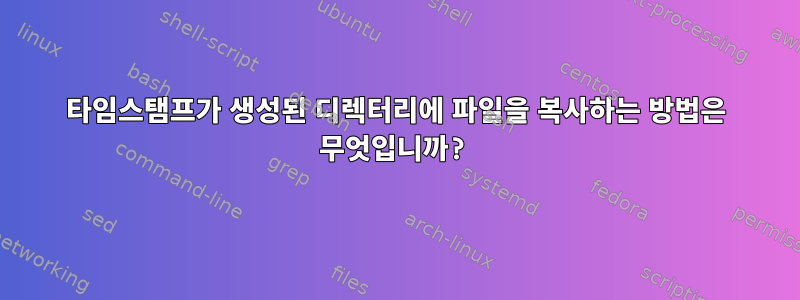 타임스탬프가 생성된 디렉터리에 파일을 복사하는 방법은 무엇입니까?