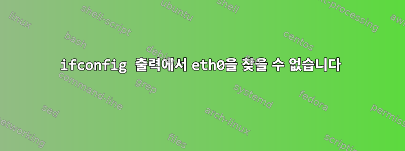 ifconfig 출력에서 ​​eth0을 찾을 수 없습니다