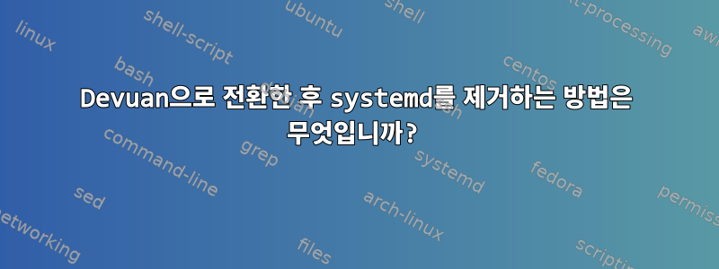 Devuan으로 전환한 후 systemd를 제거하는 방법은 무엇입니까?