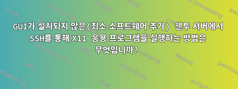 GUI가 설치되지 않은(최소 소프트웨어 추가) 젠투 서버에서 SSH를 통해 X11 응용 프로그램을 실행하는 방법은 무엇입니까?