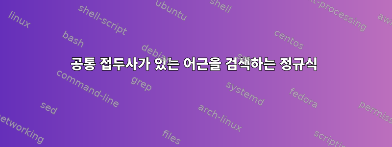 공통 접두사가 있는 어근을 검색하는 정규식