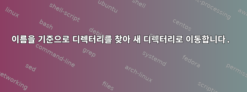 이름을 기준으로 디렉터리를 찾아 새 디렉터리로 이동합니다.