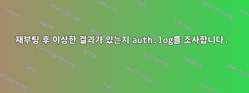 재부팅 후 이상한 결과가 있는지 auth.log를 조사합니다.