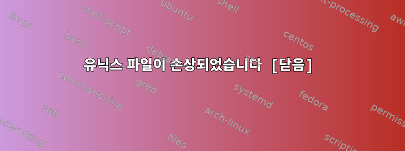 유닉스 파일이 손상되었습니다 [닫음]