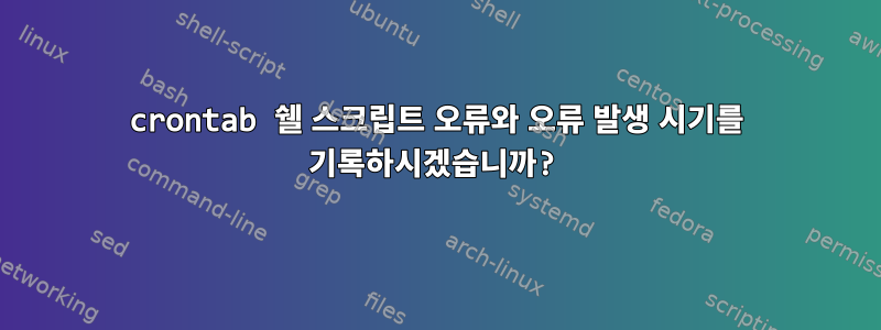 crontab 쉘 스크립트 오류와 오류 발생 시기를 기록하시겠습니까?