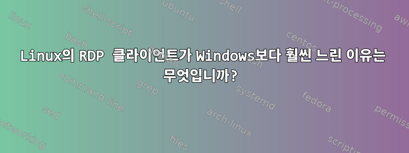 Linux의 RDP 클라이언트가 Windows보다 훨씬 느린 이유는 무엇입니까?