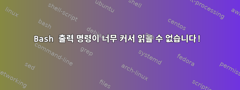 Bash 출력 명령이 너무 커서 읽을 수 없습니다!