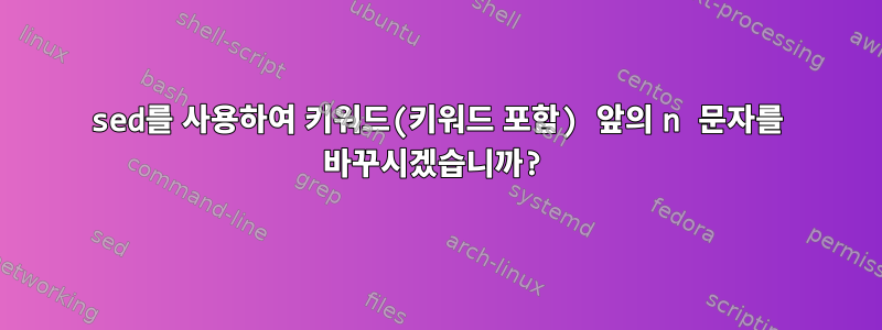 sed를 사용하여 키워드(키워드 포함) 앞의 n 문자를 바꾸시겠습니까?