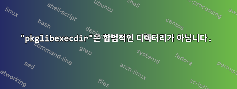 "pkglibexecdir"은 합법적인 디렉터리가 아닙니다.