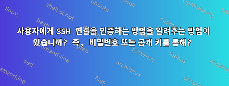 사용자에게 SSH 연결을 인증하는 방법을 알려주는 방법이 있습니까? 즉, 비밀번호 또는 공개 키를 통해?