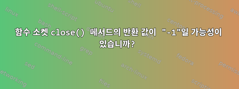 함수 소켓 close() 메서드의 반환 값이 "-1"일 가능성이 있습니까?