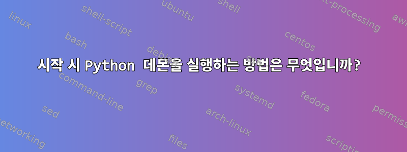 시작 시 Python 데몬을 실행하는 방법은 무엇입니까?