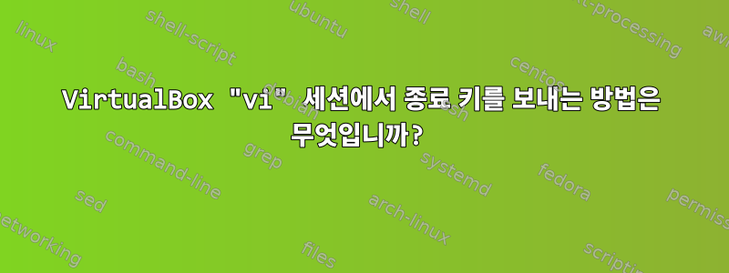 VirtualBox "vi" 세션에서 종료 키를 보내는 방법은 무엇입니까?