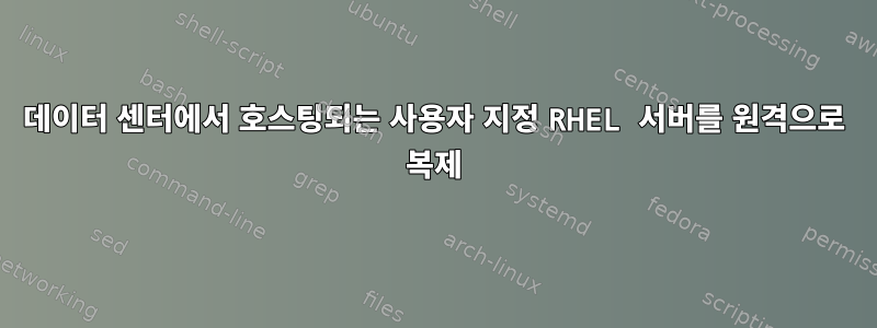 데이터 센터에서 호스팅되는 사용자 지정 RHEL 서버를 원격으로 복제