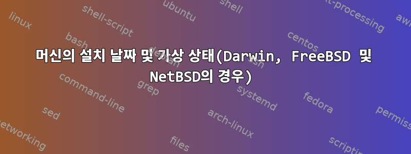 머신의 설치 날짜 및 가상 상태(Darwin, FreeBSD 및 NetBSD의 경우)