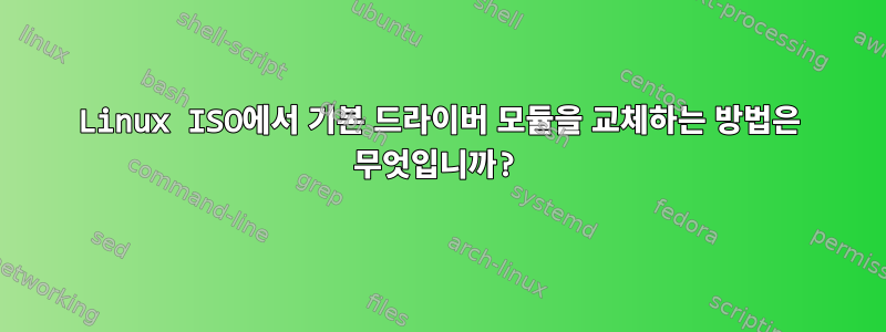 Linux ISO에서 기본 드라이버 모듈을 교체하는 방법은 무엇입니까?