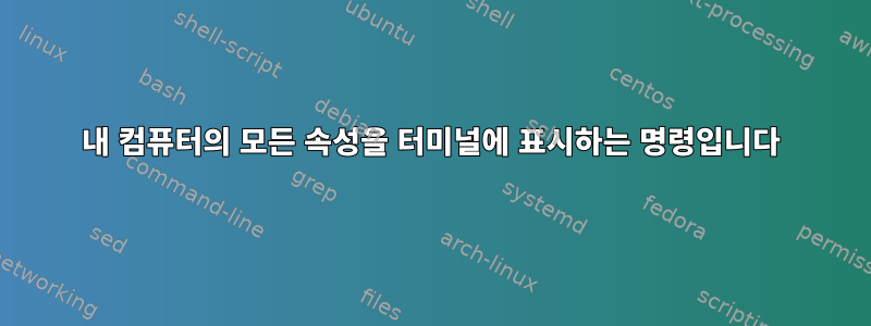 내 컴퓨터의 모든 속성을 터미널에 표시하는 명령입니다