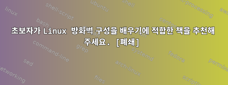 초보자가 Linux 방화벽 구성을 배우기에 적합한 책을 추천해 주세요. [폐쇄]