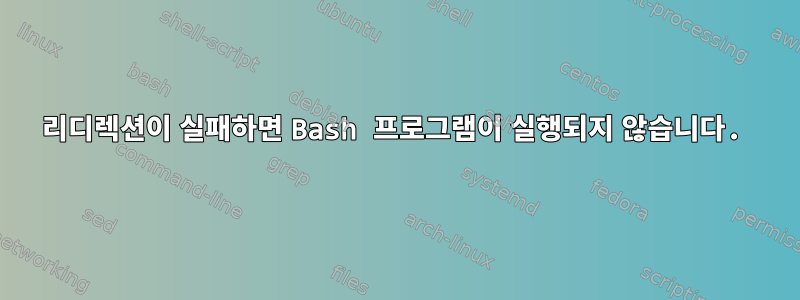 리디렉션이 실패하면 Bash 프로그램이 실행되지 않습니다.