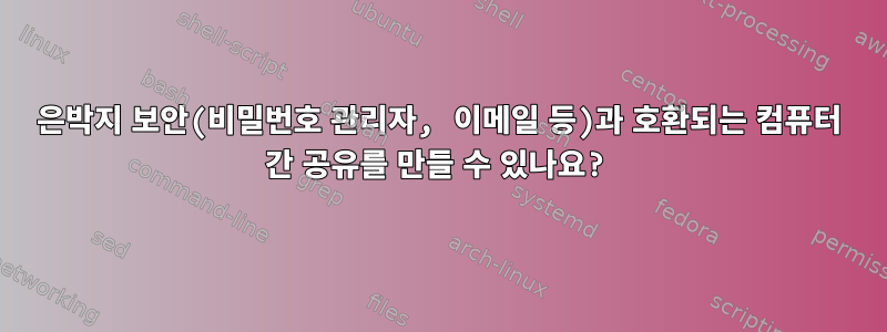 은박지 보안(비밀번호 관리자, 이메일 등)과 호환되는 컴퓨터 간 공유를 만들 수 있나요?