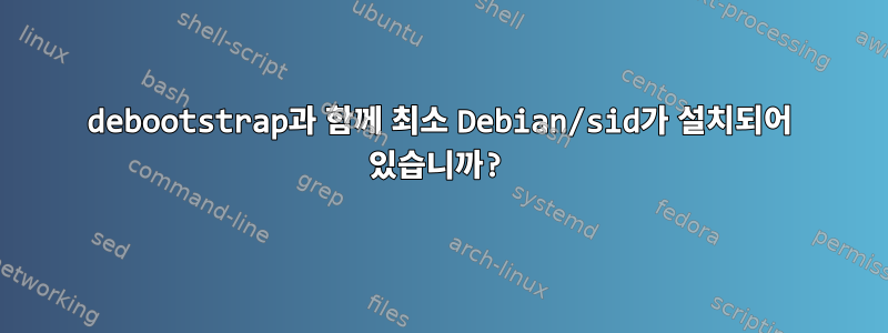 debootstrap과 함께 최소 Debian/sid가 설치되어 있습니까?