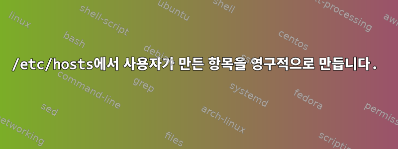 /etc/hosts에서 사용자가 만든 항목을 영구적으로 만듭니다.