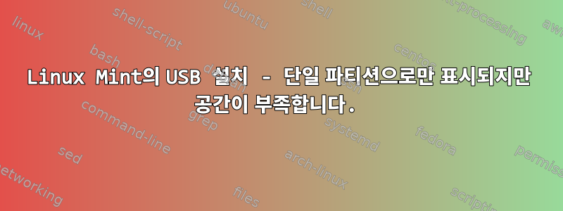 Linux Mint의 USB 설치 - 단일 파티션으로만 표시되지만 공간이 부족합니다.