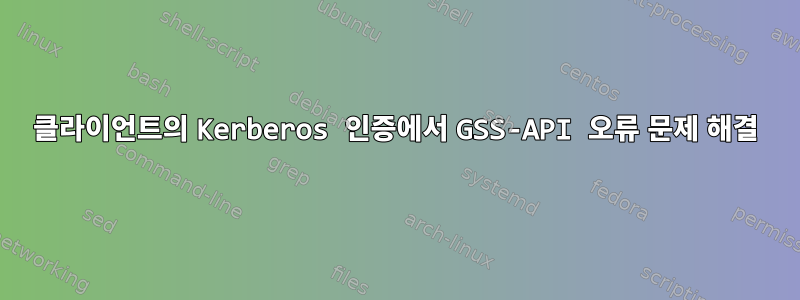 클라이언트의 Kerberos 인증에서 GSS-API 오류 문제 해결