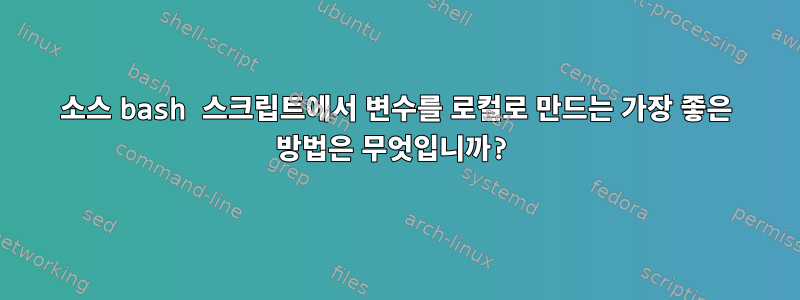 소스 bash 스크립트에서 변수를 로컬로 만드는 가장 좋은 방법은 무엇입니까?